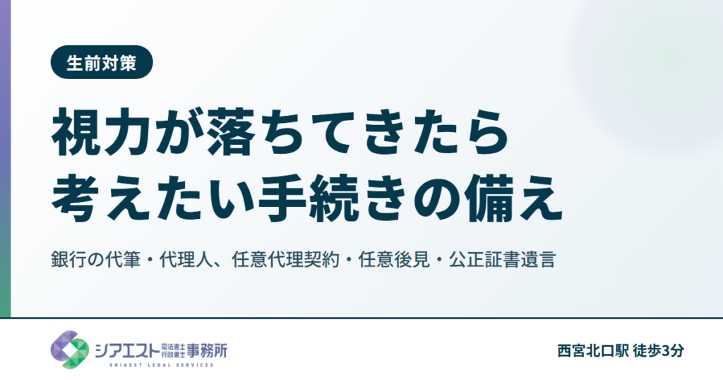 視力が落ちてきたら考えたい手続きの備え|銀行の代筆・代理人、任意代理契約・任意後見・公正証書遺言