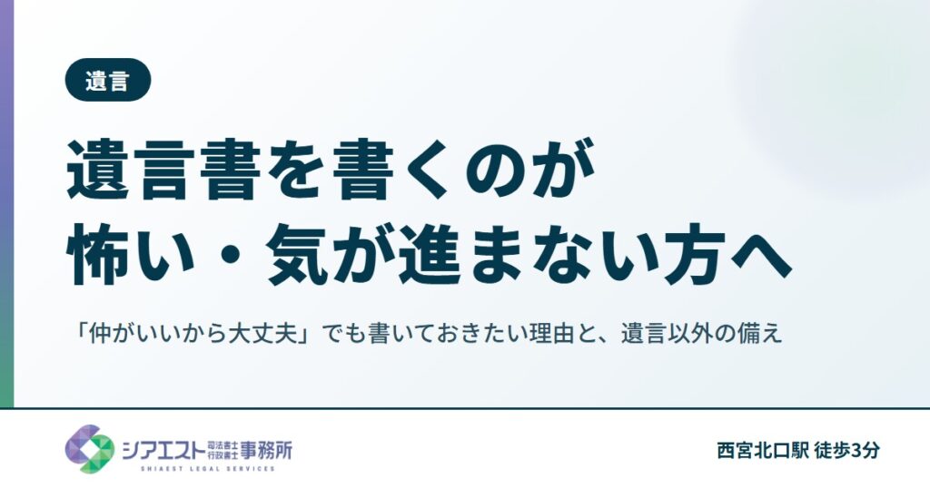 遺言書を書くのが怖い・気が進まない方へ|「仲がいいから大丈夫」でも書いておきたい理由と、遺言以外の備え
