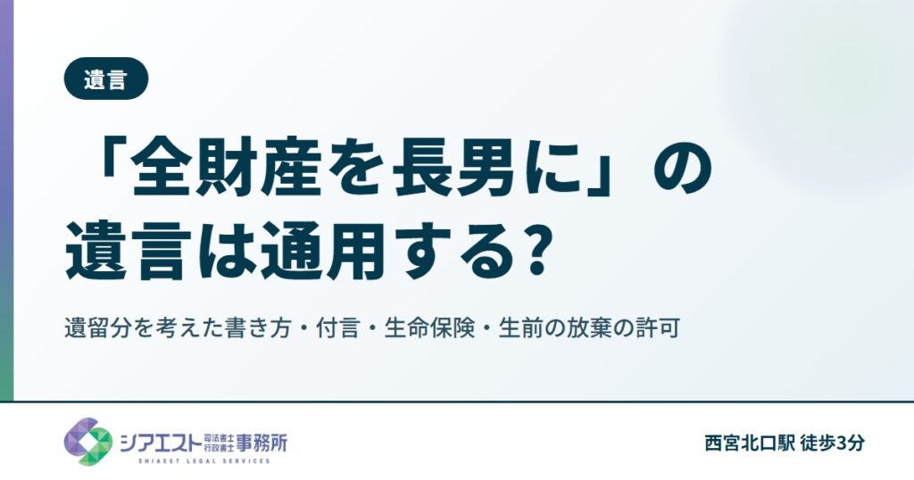 「全財産を長男に」の遺言は通用する?遺留分を考えた書き方・付言・生命保険・生前の放棄の許可
