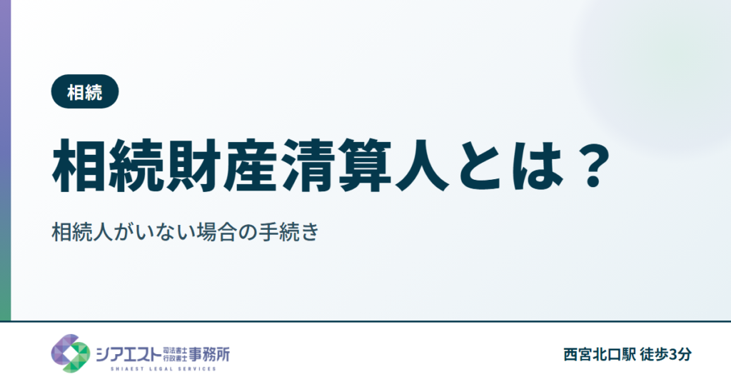 相続財産清算人とは？相続人がいない場合の手続きを西宮の司法書士が解説